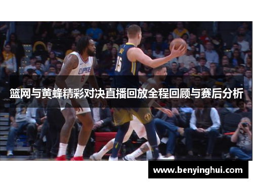 篮网与黄蜂精彩对决直播回放全程回顾与赛后分析